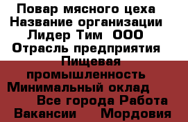 Повар мясного цеха › Название организации ­ Лидер Тим, ООО › Отрасль предприятия ­ Пищевая промышленность › Минимальный оклад ­ 30 000 - Все города Работа » Вакансии   . Мордовия респ.